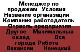 Менеджер по продажам! Условия › Название организации ­ Компания-работодатель › Отрасль предприятия ­ Другое › Минимальный оклад ­ 35 000 - Все города Работа » Вакансии   . Ненецкий АО,Вижас д.